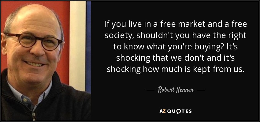 Si vivimos en un mercado y una sociedad libres, ¿no deberíamos tener derecho a saber lo que compramos? Es chocante que no lo sepamos y es chocante cuánto se nos oculta. - Robert Kenner