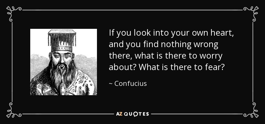 Si miras en tu propio corazón y no encuentras nada malo en él, ¿de qué hay que preocuparse? ¿Qué hay que temer? - Confucius