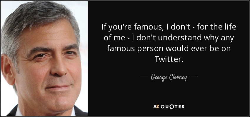 Si eres famoso, no entiendo -por mi vida- por qué una persona famosa estaría en Twitter. - George Clooney