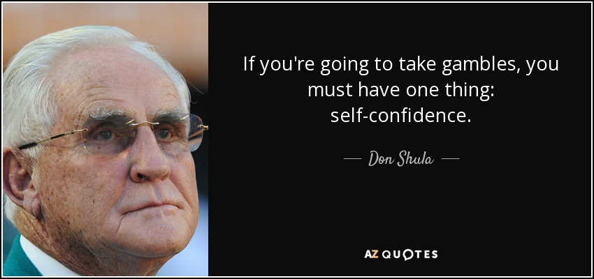 If you're going to take gambles, you must have one thing: self-confidence. - Don Shula