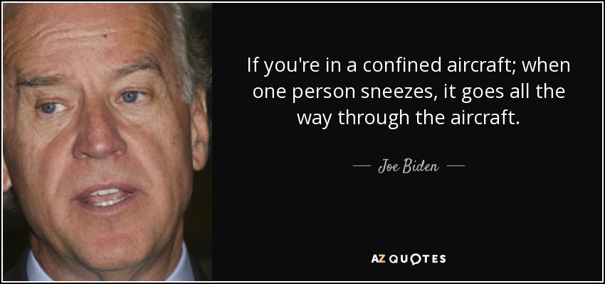 If you're in a confined aircraft; when one person sneezes, it goes all the way through the aircraft. - Joe Biden