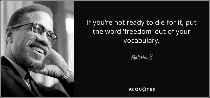 If you're not ready to die for it, put the word 'freedom' out of your vocabulary. - Malcolm X