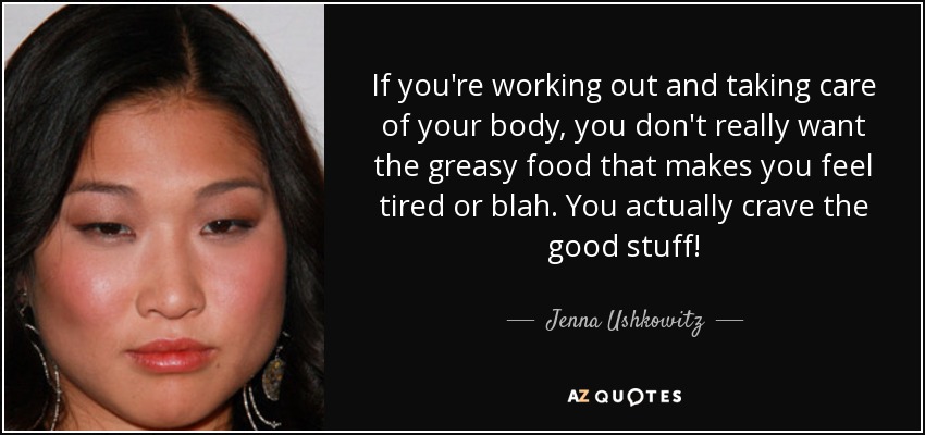 Si haces ejercicio y cuidas tu cuerpo, no te apetece la comida grasienta que te hace sentir cansado o soso. Lo que realmente apetece es lo bueno. - Jenna Ushkowitz