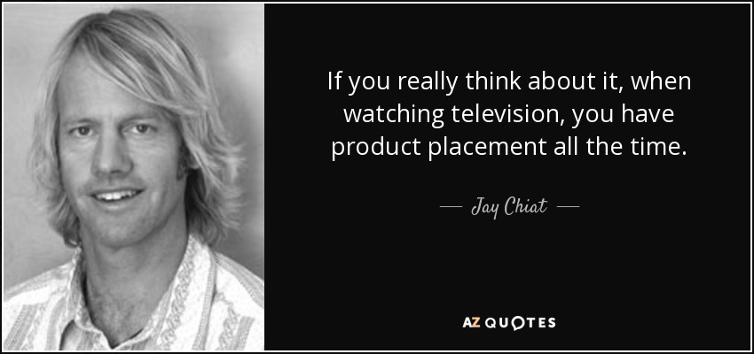 If you really think about it, when watching television, you have product placement all the time. - Jay Chiat