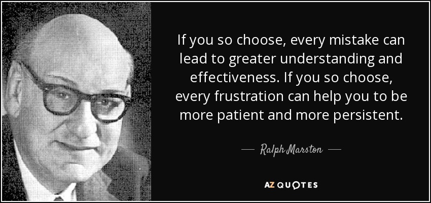 Si así lo decides, cada error puede conducirte a una mayor comprensión y eficacia. Si así lo decides, cada frustración puede ayudarte a ser más paciente y persistente. - Ralph Marston