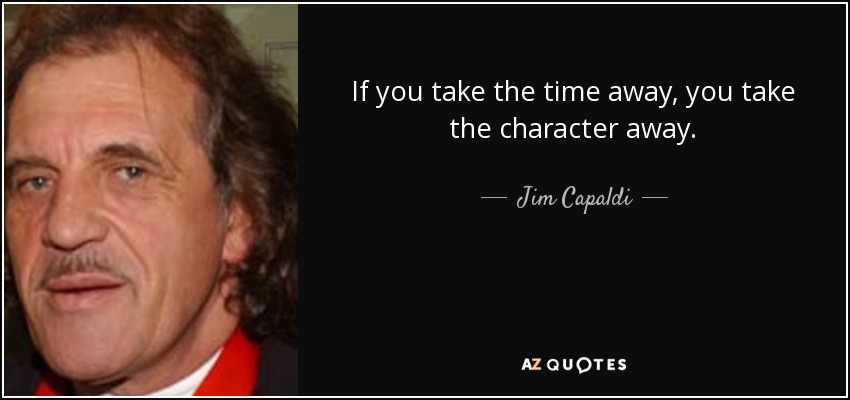 If you take the time away, you take the character away. - Jim Capaldi
