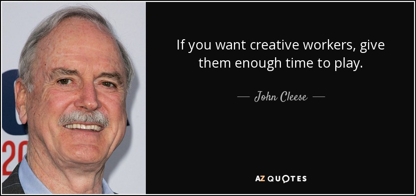Si quieres trabajadores creativos, dales tiempo suficiente para jugar. - John Cleese