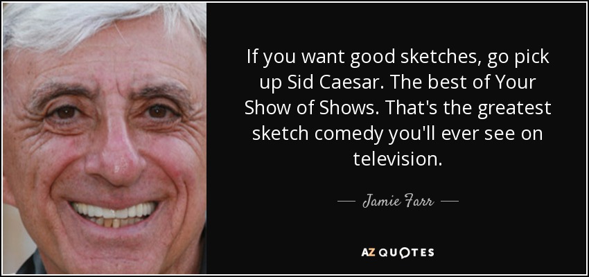 Si quieres buenos sketches, ve a buscar Sid Caesar. Lo mejor de Su Show de Shows. Es la mejor comedia de sketches que verás en televisión. - Jamie Farr