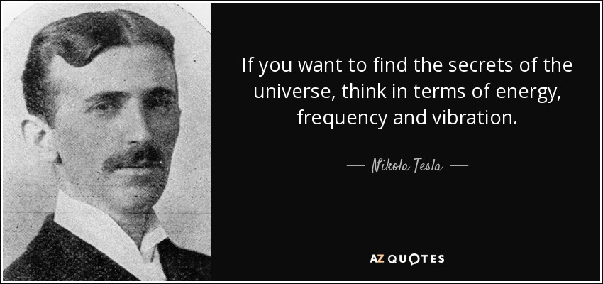 If you want to find the secrets of the universe, think in terms of energy, frequency and vibration. - Nikola Tesla