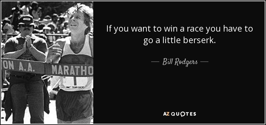 If you want to win a race you have to go a little berserk. - Bill Rodgers