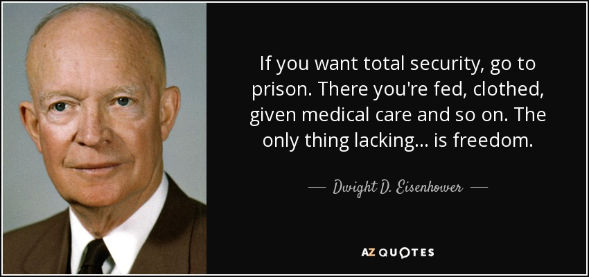 Si quieres seguridad total, vete a la cárcel. Allí te alimentan, te visten, te dan atención médica y demás. Lo único que falta... es la libertad. - Dwight D. Eisenhower