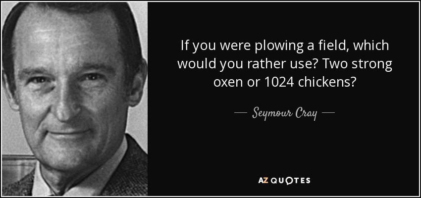 If you were plowing a field, which would you rather use? Two strong oxen or 1024 chickens? - Seymour Cray