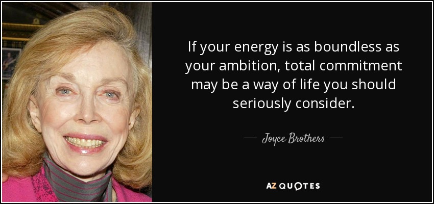 Si tu energía es tan ilimitada como tu ambición, el compromiso total puede ser una forma de vida que deberías considerar seriamente. - Hermanos Joyce