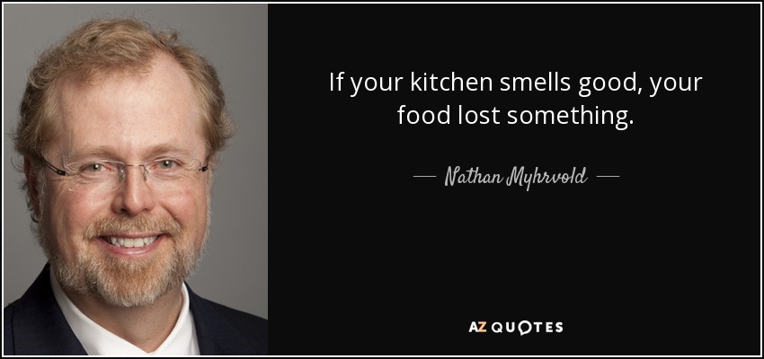 Si tu cocina huele bien, tu comida ha perdido algo. - Nathan Myhrvold