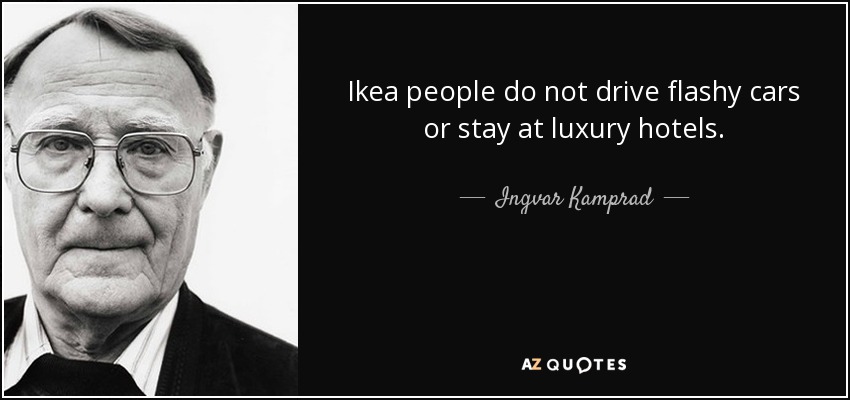 Ikea people do not drive flashy cars or stay at luxury hotels. - Ingvar Kamprad