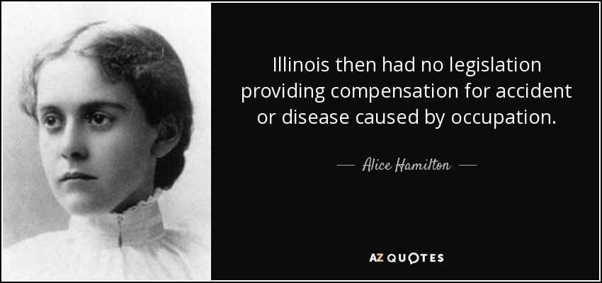 Illinois then had no legislation providing compensation for accident or disease caused by occupation. - Alice Hamilton
