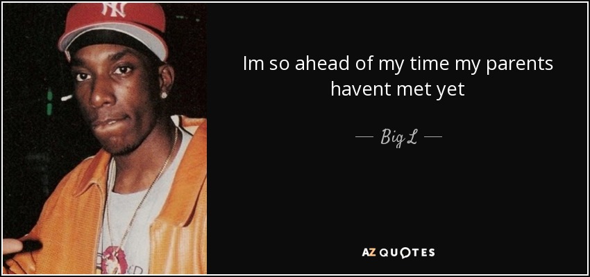 Im so ahead of my time my parents havent met yet - Big L