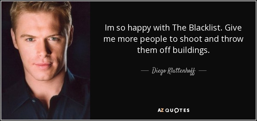 Im so happy with The Blacklist. Give me more people to shoot and throw them off buildings. - Diego Klattenhoff