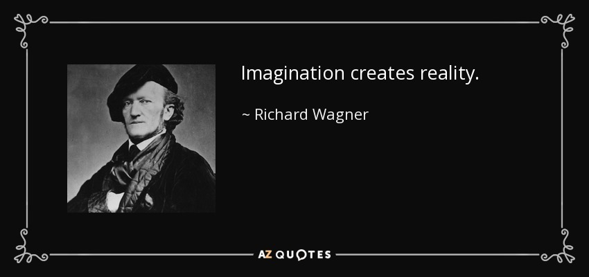 Imagination creates reality. - Richard Wagner