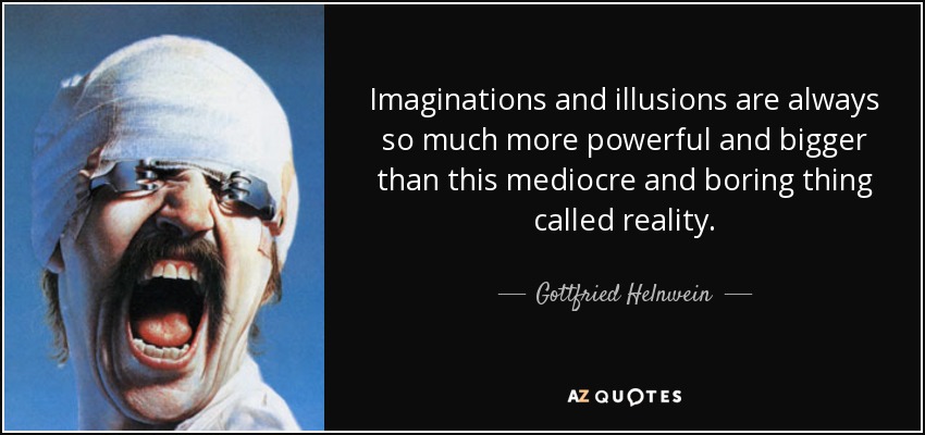 Imaginations and illusions are always so much more powerful and bigger than this mediocre and boring thing called reality. - Gottfried Helnwein