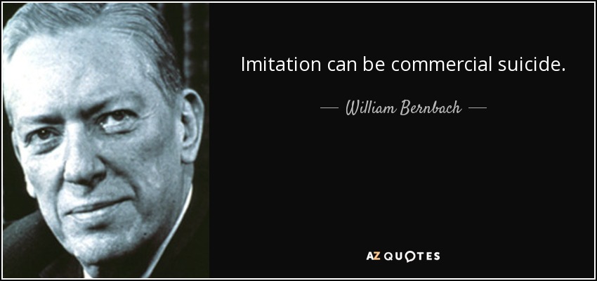 Imitation can be commercial suicide. - William Bernbach