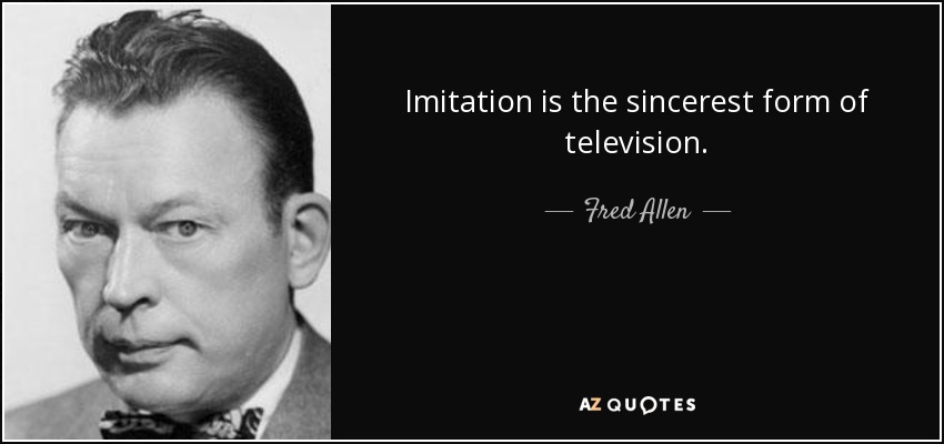 Imitation is the sincerest form of television. - Fred Allen