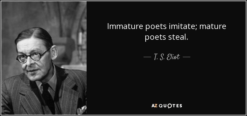 Los poetas inmaduros imitan; los poetas maduros roban. - T. S. Eliot