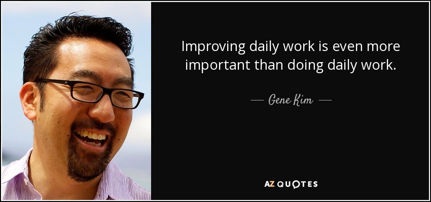 Improving daily work is even more important than doing daily work. - Gene Kim