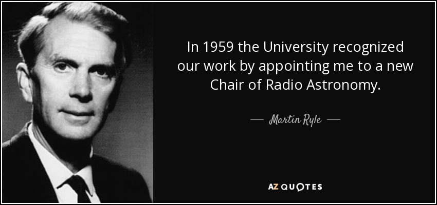 In 1959 the University recognized our work by appointing me to a new Chair of Radio Astronomy. - Martin Ryle