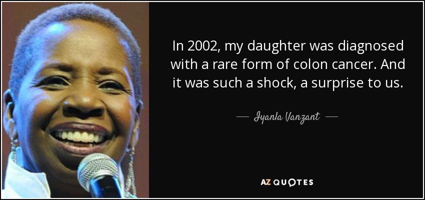 In 2002, my daughter was diagnosed with a rare form of colon cancer. And it was such a shock, a surprise to us. - Iyanla Vanzant