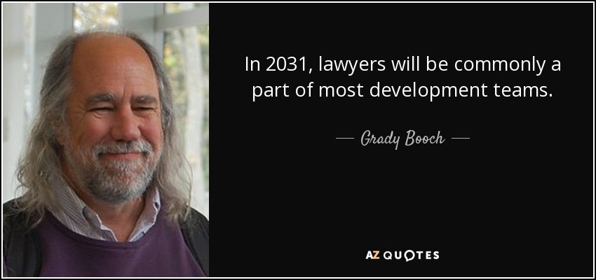 In 2031, lawyers will be commonly a part of most development teams. - Grady Booch