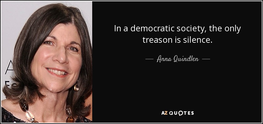 En una sociedad democrática, la única traición es el silencio. - Anna Quindlen