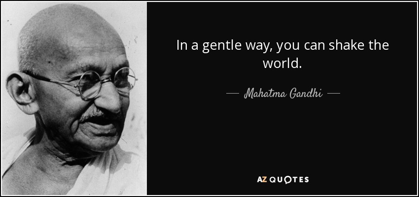 In a gentle way, you can shake the world. - Mahatma Gandhi