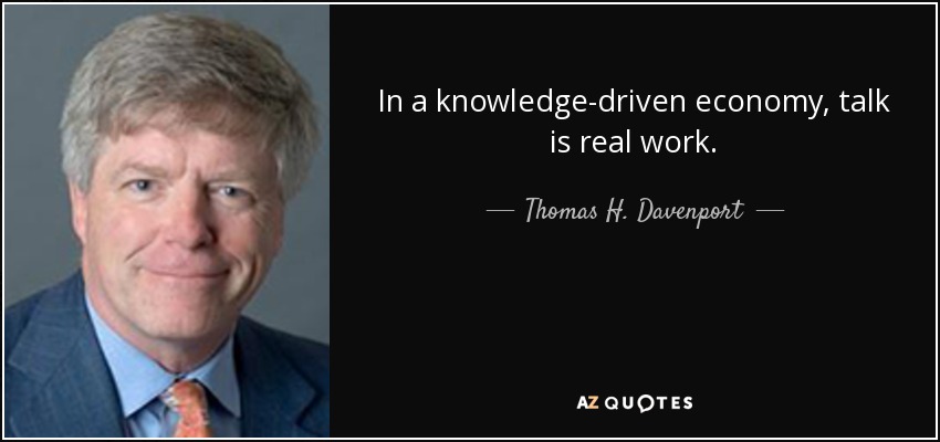 In a knowledge-driven economy, talk is real work. - Thomas H. Davenport