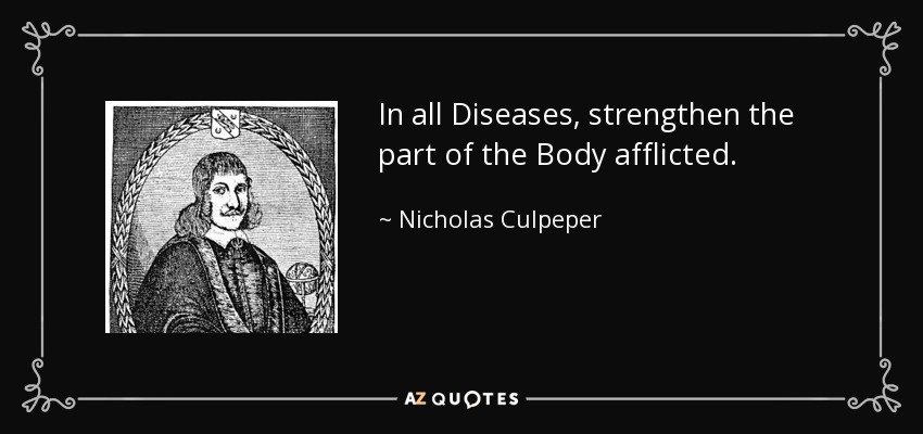 In all Diseases, strengthen the part of the Body afflicted. - Nicholas Culpeper