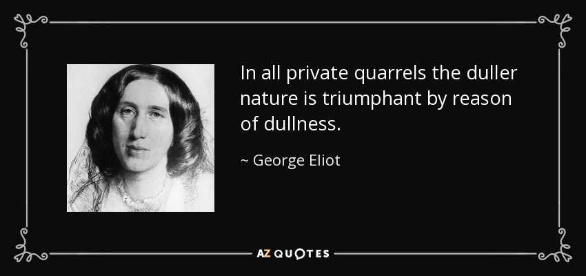 En todas las disputas privadas triunfa la naturaleza más torpe por razón de la torpeza. - George Eliot