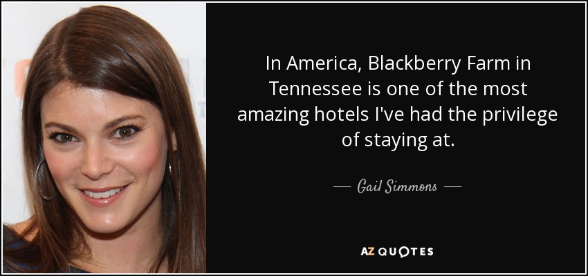 In America, Blackberry Farm in Tennessee is one of the most amazing hotels I've had the privilege of staying at. - Gail Simmons