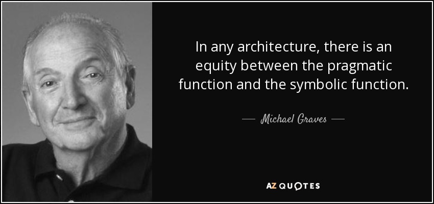 In any architecture, there is an equity between the pragmatic function and the symbolic function. - Michael Graves