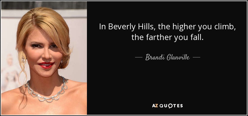 In Beverly Hills, the higher you climb, the farther you fall. - Brandi Glanville