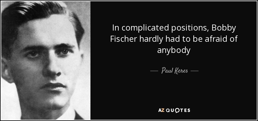 In complicated positions, Bobby Fischer hardly had to be afraid of anybody - Paul Keres