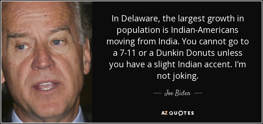 En Delaware, el mayor crecimiento de población corresponde a los indios-americanos que se trasladan desde la India. No puedes ir a un 7-11 o a un Dunkin Donuts a menos que tengas un ligero acento indio. No bromeo. - Joe Biden