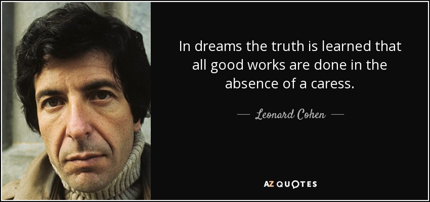 En sueños se aprende la verdad de que todas las buenas obras se hacen en ausencia de una caricia. - Leonard Cohen