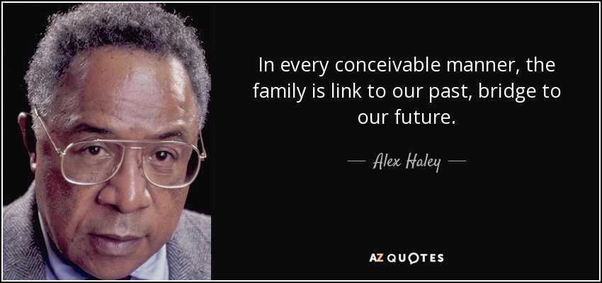 In every conceivable manner, the family is link to our past, bridge to our future. - Alex Haley