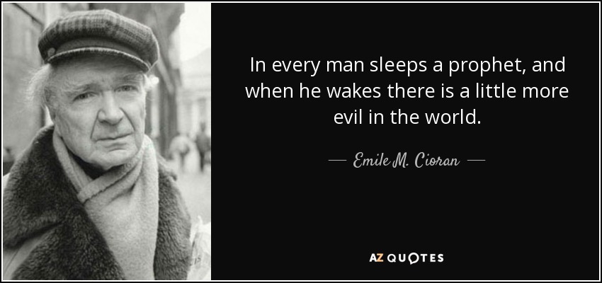 En cada hombre duerme un profeta, y cuando despierta hay un poco más de maldad en el mundo. - Emile M. Cioran