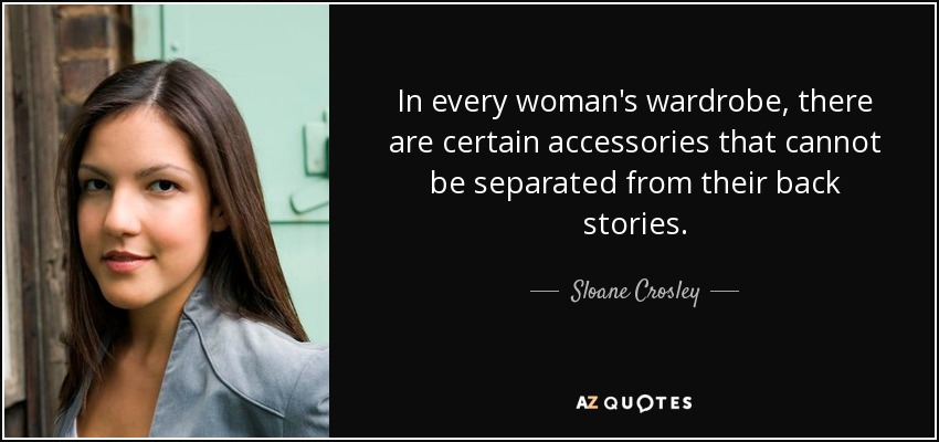 En el armario de toda mujer hay ciertos accesorios que no pueden separarse de sus historias de fondo. - Sloane Crosley