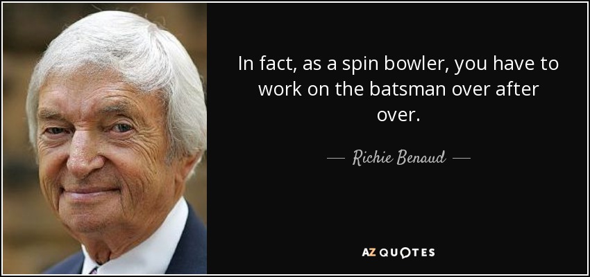 In fact, as a spin bowler, you have to work on the batsman over after over. - Richie Benaud