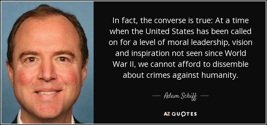 De hecho, lo cierto es lo contrario: En un momento en que se ha pedido a Estados Unidos un nivel de liderazgo moral, visión e inspiración que no se había visto desde la Segunda Guerra Mundial, no podemos permitirnos disimular los crímenes contra la humanidad. - Adam Schiff