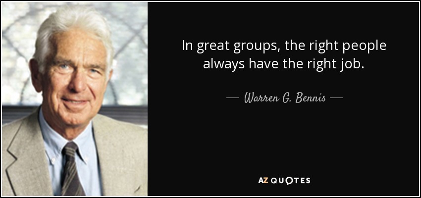 In great groups, the right people always have the right job. - Warren G. Bennis