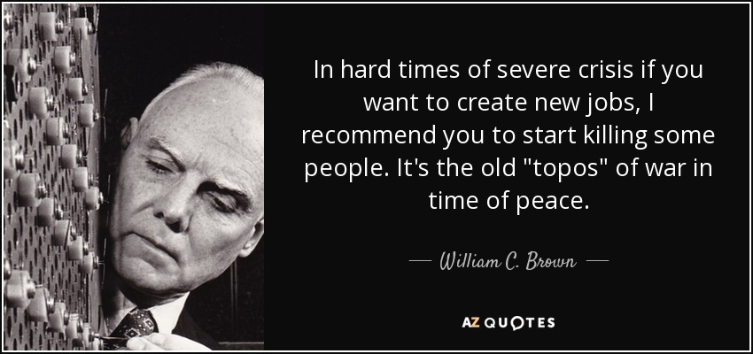 In hard times of severe crisis if you want to create new jobs, I recommend you to start killing some people. It's the old 