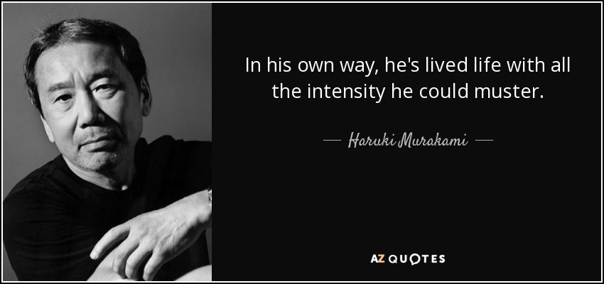 In his own way, he's lived life with all the intensity he could muster. - Haruki Murakami